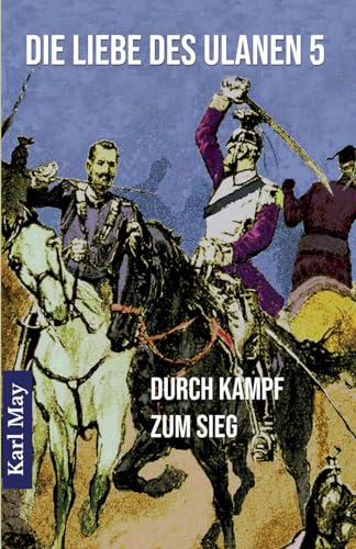 Die Liebe des Ulanen 5 Durch Kampf zum Sieg: Abenteuerroman (Originalfassung der Münchmeyer-Erstausgabe) von Benu Verlag